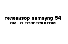 телевизор samsyng 54 см. с телетекстом